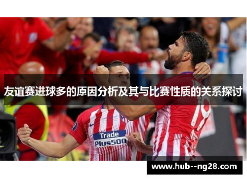 友谊赛进球多的原因分析及其与比赛性质的关系探讨