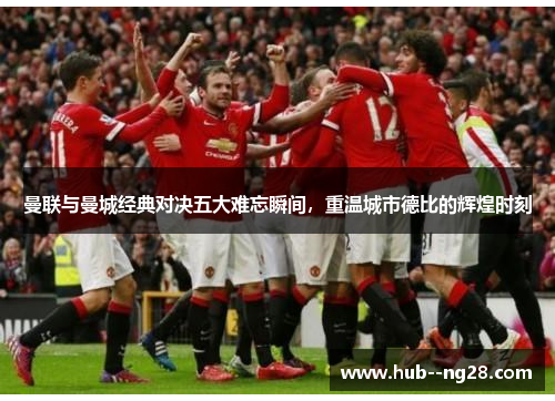 曼联与曼城经典对决五大难忘瞬间，重温城市德比的辉煌时刻