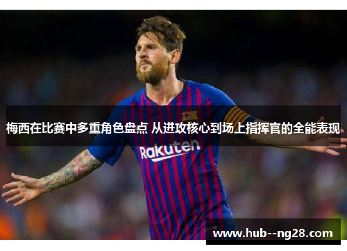 梅西在比赛中多重角色盘点 从进攻核心到场上指挥官的全能表现