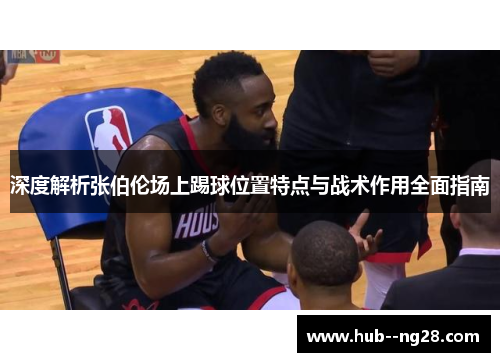 深度解析张伯伦场上踢球位置特点与战术作用全面指南 深度解析张伯伦场上踢球位置特点与战术作用全面指南