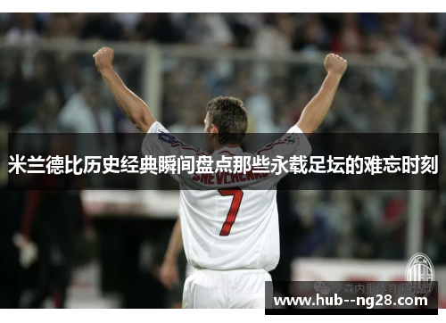 米兰德比历史经典瞬间盘点那些永载足坛的难忘时刻