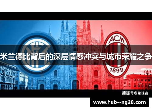 米兰德比背后的深层情感冲突与城市荣耀之争