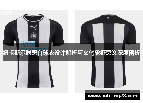 纽卡斯尔联黑白球衣设计解析与文化象征意义深度剖析