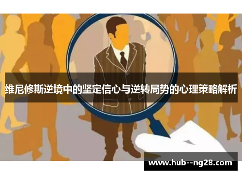 维尼修斯逆境中的坚定信心与逆转局势的心理策略解析