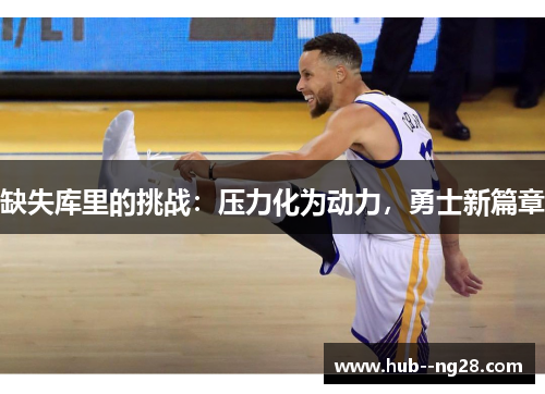 缺失库里的挑战:压力化为动力,勇士新篇章 缺失库里的挑战:压力化为动力,勇士新篇章