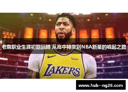 老詹职业生涯初期回顾 从高中神童到NBA新星的崛起之路 老詹职业生涯初期回顾 从高中神童到NBA新星的崛起之路