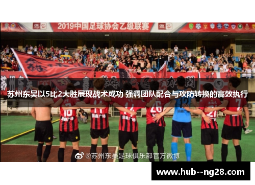 苏州东吴以5比2大胜展现战术成功 强调团队配合与攻防转换的高效执行 苏州东吴以5比2大胜展现战术成功 强调团队配合与攻防转换的高效执行