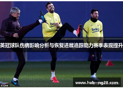 英冠球队伤病影响分析与恢复进展追踪助力赛季表现提升 英冠球队伤病影响分析与恢复进展追踪助力赛季表现提升