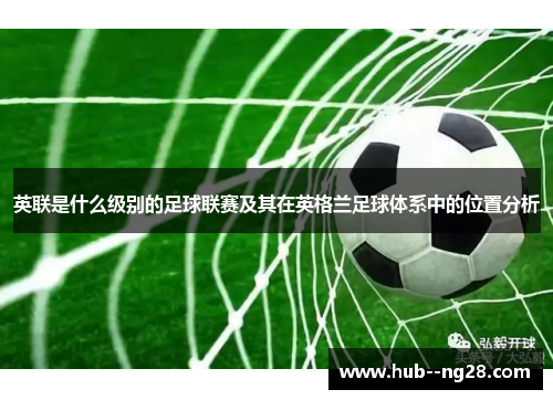 英联是什么级别的足球联赛及其在英格兰足球体系中的位置分析