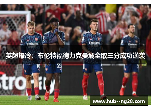 英超爆冷:布伦特福德力克曼城全取三分成功逆袭 英超爆冷:布伦特福德力克曼城全取三分成功逆袭