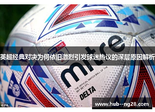 英超经典对决为何依旧激烈引发球迷热议的深层原因解析 英超经典对决为何依旧激烈引发球迷热议的深层原因解析