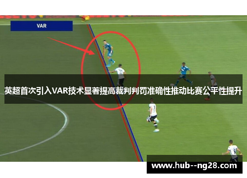英超首次引入VAR技术显著提高裁判判罚准确性推动比赛公平性提升
