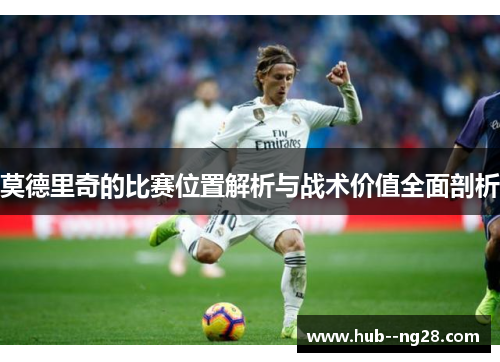 莫德里奇的比赛位置解析与战术价值全面剖析