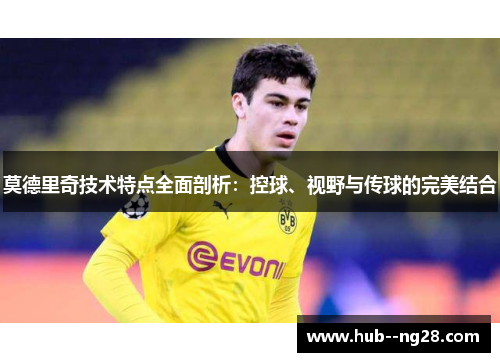莫德里奇技术特点全面剖析:控球、视野与传球的完美结合 莫德里奇技术特点全面剖析:控球、视野与传球的完美结合