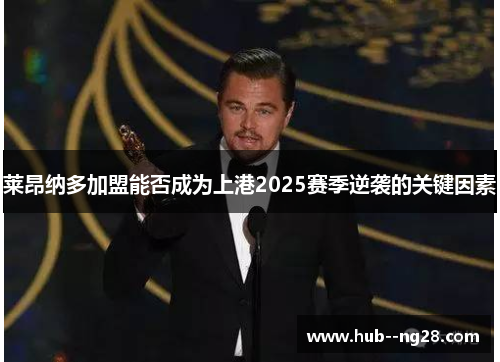 莱昂纳多加盟能否成为上港2025赛季逆袭的关键因素 莱昂纳多加盟能否成为上港2025赛季逆袭的关键因素