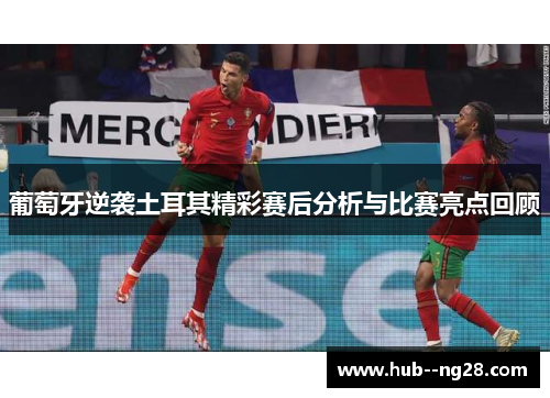 葡萄牙逆袭土耳其精彩赛后分析与比赛亮点回顾 葡萄牙逆袭土耳其精彩赛后分析与比赛亮点回顾