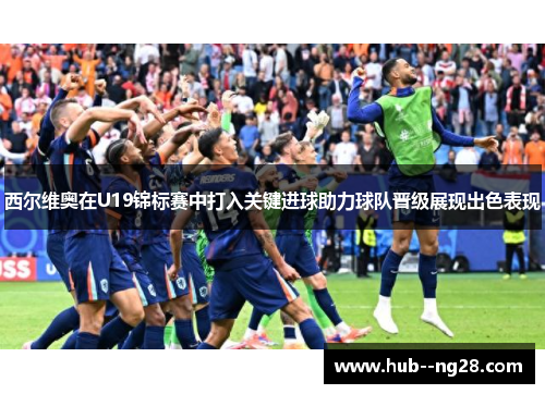 西尔维奥在U19锦标赛中打入关键进球助力球队晋级展现出色表现