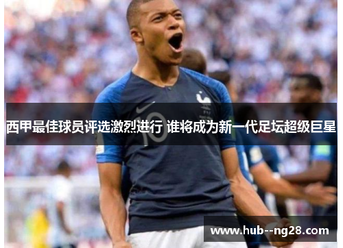 西甲最佳球员评选激烈进行 谁将成为新一代足坛超级巨星