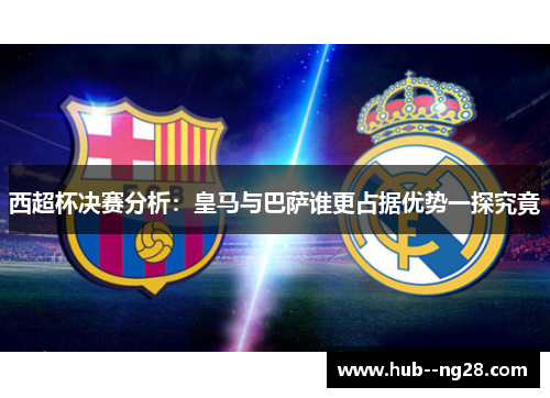 西超杯决赛分析：皇马与巴萨谁更占据优势一探究竟