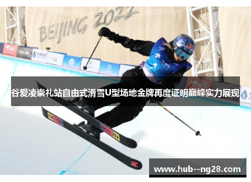 谷爱凌崇礼站自由式滑雪U型场地金牌再度证明巅峰实力展现 谷爱凌崇礼站自由式滑雪U型场地金牌再度证明巅峰实力展现