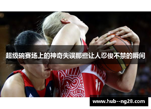 超级碗赛场上的神奇失误那些让人忍俊不禁的瞬间 超级碗赛场上的神奇失误那些让人忍俊不禁的瞬间