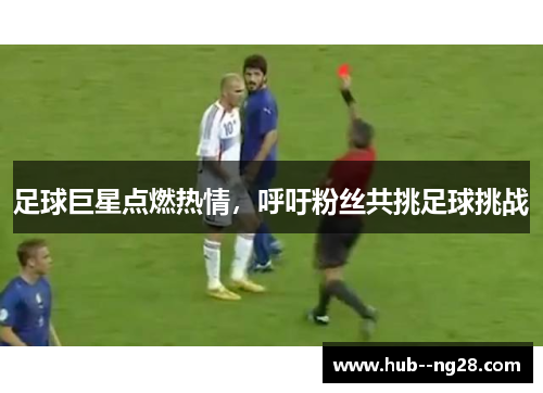 足球巨星点燃热情，呼吁粉丝共挑足球挑战