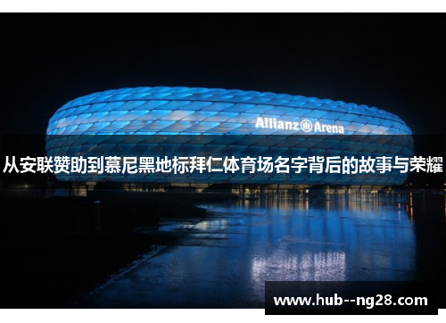从安联赞助到慕尼黑地标拜仁体育场名字背后的故事与荣耀