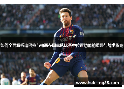 如何全面解析迪巴拉与梅西在国家队比赛中位置功能的重叠与战术影响 如何全面解析迪巴拉与梅西在国家队比赛中位置功能的重叠与战术影响
