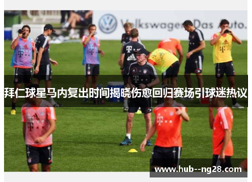 拜仁球星马内复出时间揭晓伤愈回归赛场引球迷热议 拜仁球星马内复出时间揭晓伤愈回归赛场引球迷热议