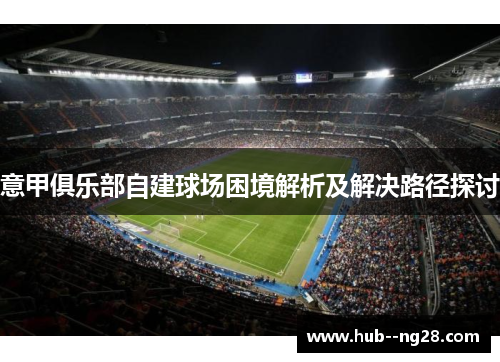 意甲俱乐部自建球场困境解析及解决路径探讨