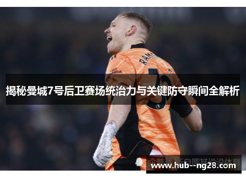 揭秘曼城7号后卫赛场统治力与关键防守瞬间全解析