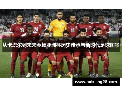 从卡塔尔到未来赛场亚洲杯历史传承与新时代足球图景