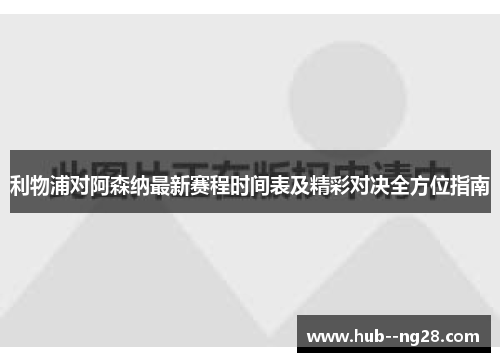 利物浦对阿森纳最新赛程时间表及精彩对决全方位指南