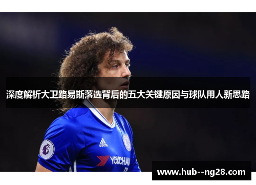 深度解析大卫路易斯落选背后的五大关键原因与球队用人新思路