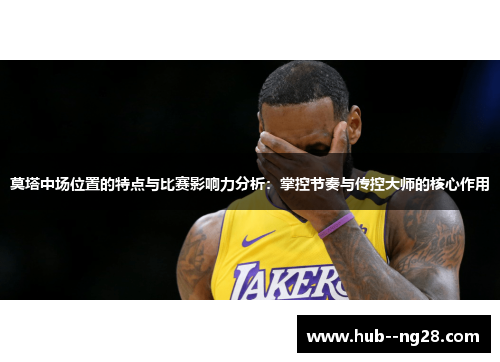 莫塔中场位置的特点与比赛影响力分析：掌控节奏与传控大师的核心作用