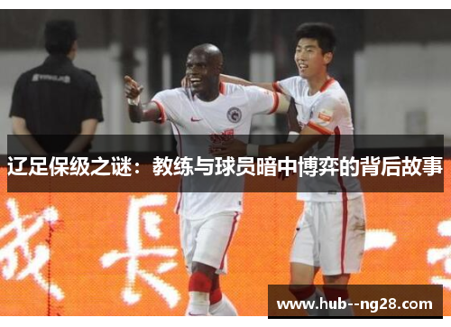 辽足保级之谜：教练与球员暗中博弈的背后故事