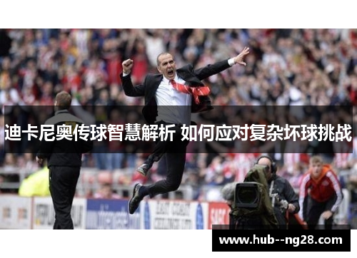迪卡尼奥传球智慧解析 如何应对复杂坏球挑战