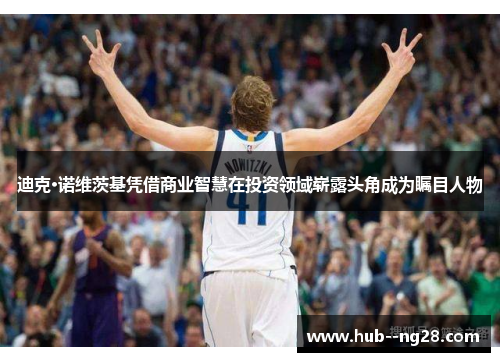 迪克·诺维茨基凭借商业智慧在投资领域崭露头角成为瞩目人物