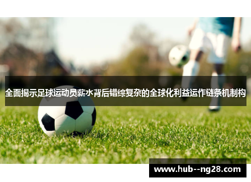 全面揭示足球运动员薪水背后错综复杂的全球化利益运作链条机制构 全面揭示足球运动员薪水背后错综复杂的全球化利益运作链条机制构