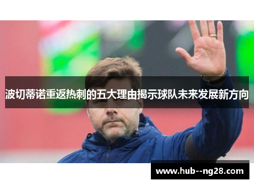 波切蒂诺重返热刺的五大理由揭示球队未来发展新方向