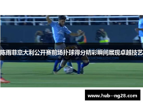 陈雨菲意大利公开赛前场扑球得分精彩瞬间展现卓越技艺