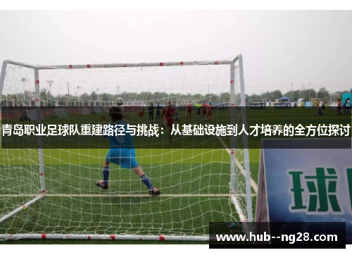 青岛职业足球队重建路径与挑战：从基础设施到人才培养的全方位探讨