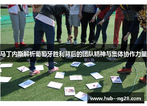 马丁内斯解析葡萄牙胜利背后的团队精神与集体协作力量 马丁内斯解析葡萄牙胜利背后的团队精神与集体协作力量