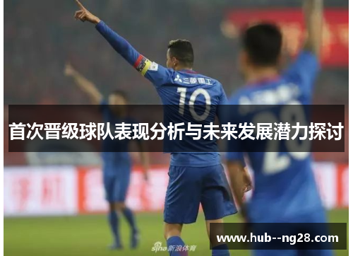 首次晋级球队表现分析与未来发展潜力探讨