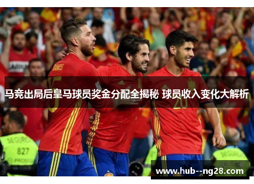 马竞出局后皇马球员奖金分配全揭秘 球员收入变化大解析
