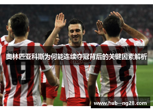 奥林匹亚科斯为何能连续夺冠背后的关键因素解析