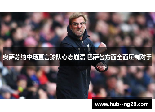 奥萨苏纳中场直言球队心态崩溃 巴萨各方面全面压制对手