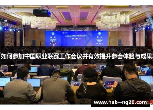 如何参加中国职业联赛工作会议并有效提升参会体验与成果