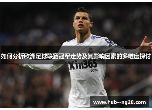 如何分析欧洲足球联赛冠军走势及其影响因素的多维度探讨 如何分析欧洲足球联赛冠军走势及其影响因素的多维度探讨