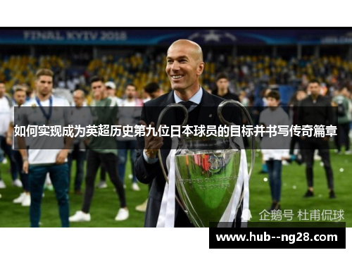 如何实现成为英超历史第九位日本球员的目标并书写传奇篇章 如何实现成为英超历史第九位日本球员的目标并书写传奇篇章